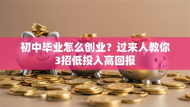 初中毕业怎么创业？过来人教你3招低投入高回报