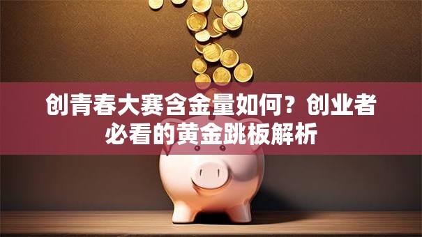 创青春大赛含金量如何？创业者必看的黄金跳板解析