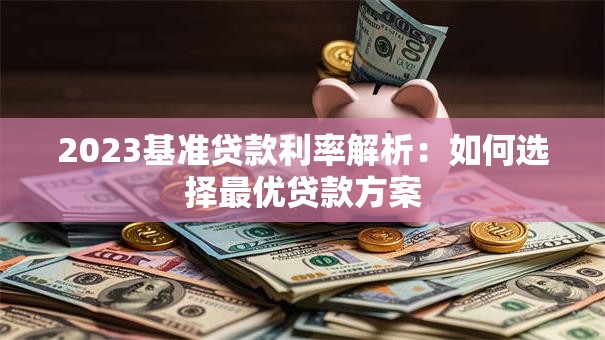 2023基准贷款利率解析：如何选择最优贷款方案