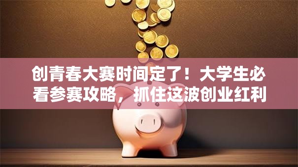 创青春大赛时间定了！大学生必看参赛攻略，抓住这波创业红利