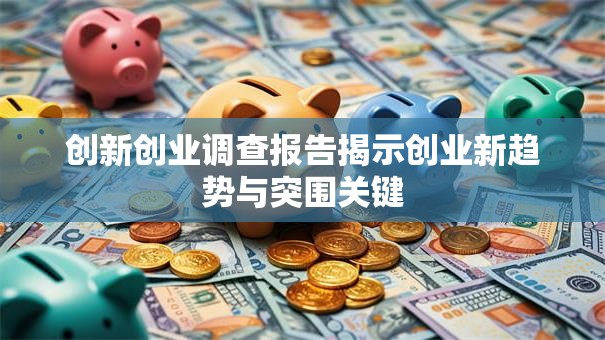 创新创业调查报告揭示创业新趋势与突围关键