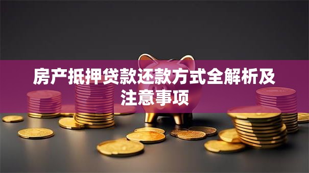 房产抵押贷款还款方式全解析及注意事项