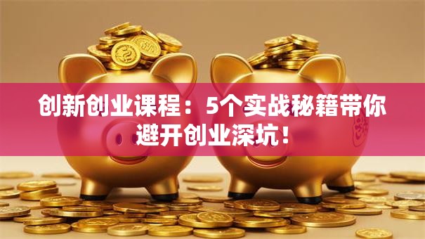 创新创业课程：5个实战秘籍带你避开创业深坑！