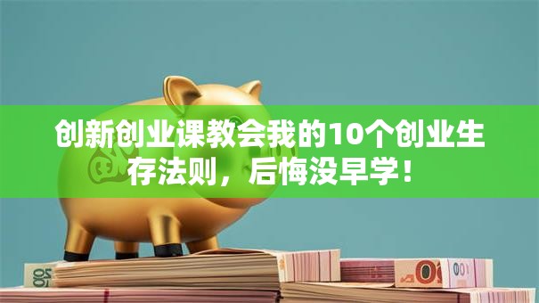 创新创业课教会我的10个创业生存法则，后悔没早学！