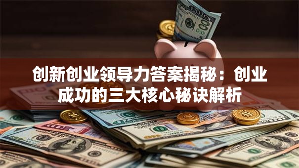 创新创业领导力答案揭秘：创业成功的三大核心秘诀解析