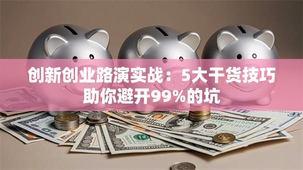 创新创业路演实战：5大干货技巧助你避开99%的坑