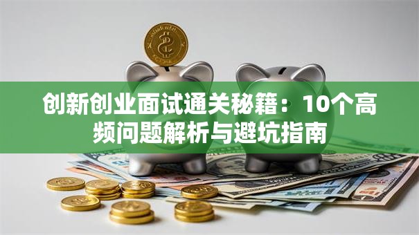 创新创业面试通关秘籍：10个高频问题解析与避坑指南