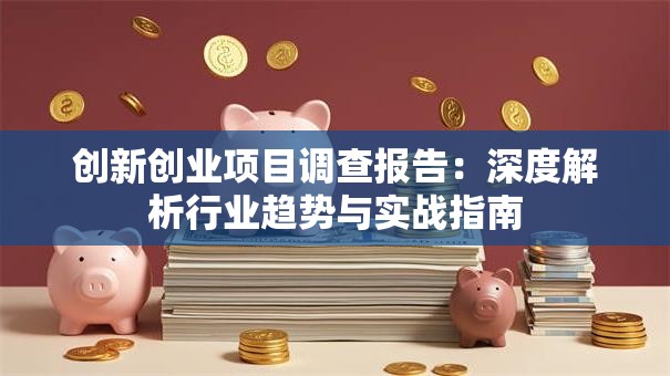 创新创业项目调查报告：深度解析行业趋势与实战指南
