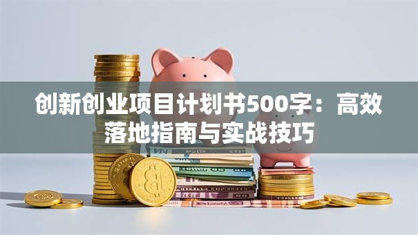 创新创业项目计划书500字：高效落地指南与实战技巧