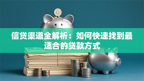 信贷渠道全解析：如何快速找到最适合的贷款方式