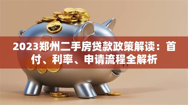 2023郑州二手房贷款政策解读：首付、利率、申请流程全解析