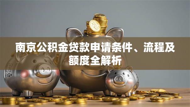 南京公积金贷款申请条件、流程及额度全解析