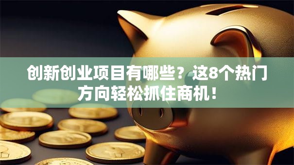 创新创业项目有哪些?这8个热门方向轻松抓住商机! 创新创业项目有哪些?这8个热门方向轻松抓住商机!