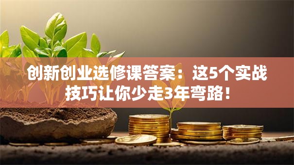 创新创业选修课答案：这5个实战技巧让你少走3年弯路！