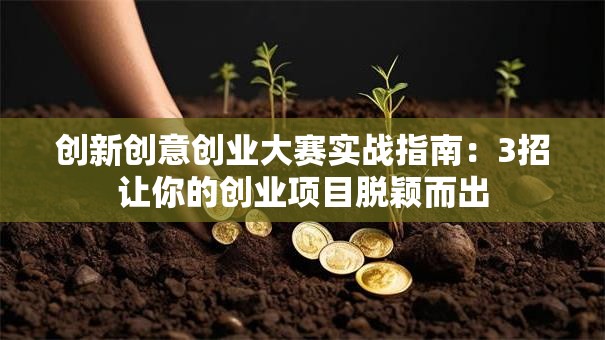 创新创意创业大赛实战指南：3招让你的创业项目脱颖而出