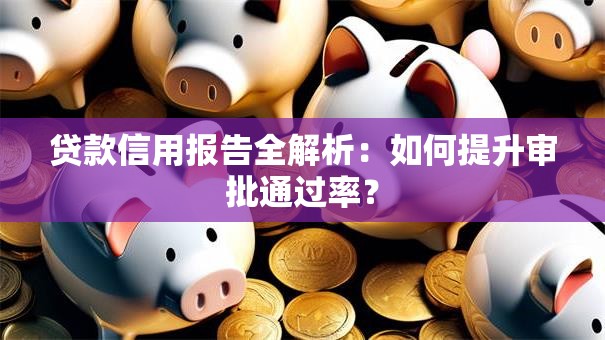 贷款信用报告全解析：如何提升审批通过率？