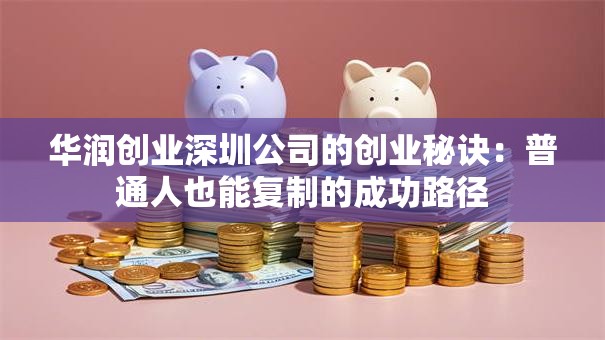 华润创业深圳公司的创业秘诀：普通人也能复制的成功路径