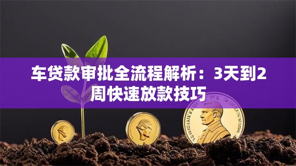 车贷款审批全流程解析：3天到2周快速放款技巧