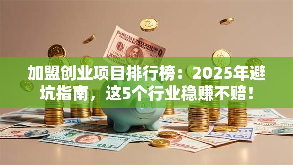 加盟创业项目排行榜：2025年避坑指南，这5个行业稳赚不赔！