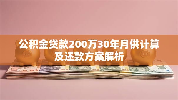 公积金贷款200万30年月供计算及还款方案解析
