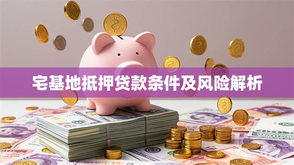 宅基地抵押贷款条件及风险解析