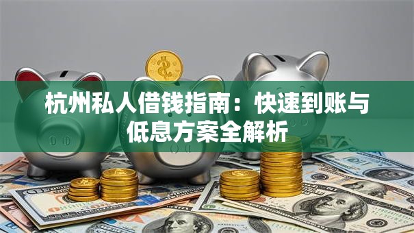 杭州私人借钱指南：快速到账与低息方案全解析