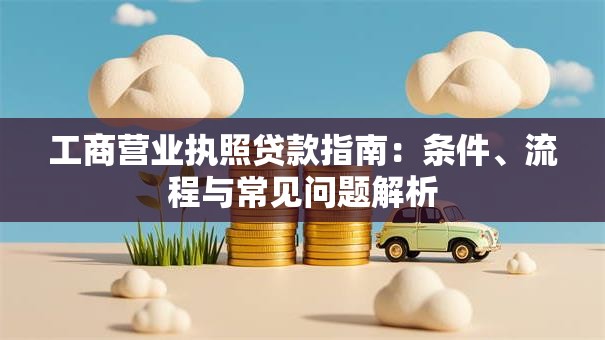 工商营业执照贷款指南：条件、流程与常见问题解析