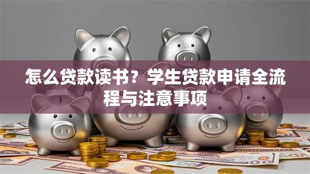 怎么贷款读书？学生贷款申请全流程与注意事项