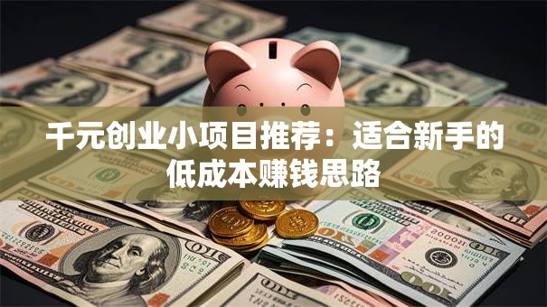 千元创业小项目推荐：适合新手的低成本赚钱思路