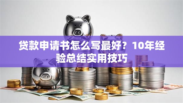 贷款申请书怎么写最好？10年经验总结实用技巧