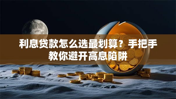利息贷款怎么选最划算？手把手教你避开高息陷阱