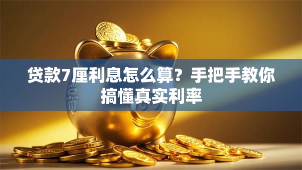 贷款7厘利息怎么算？手把手教你搞懂真实利率