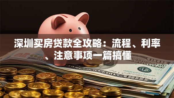 深圳买房贷款全攻略：流程、利率、注意事项一篇搞懂