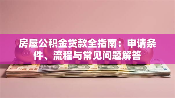 房屋公积金贷款全指南：申请条件、流程与常见问题解答