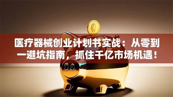 医疗器械创业计划书实战：从零到一避坑指南，抓住千亿市场机遇！