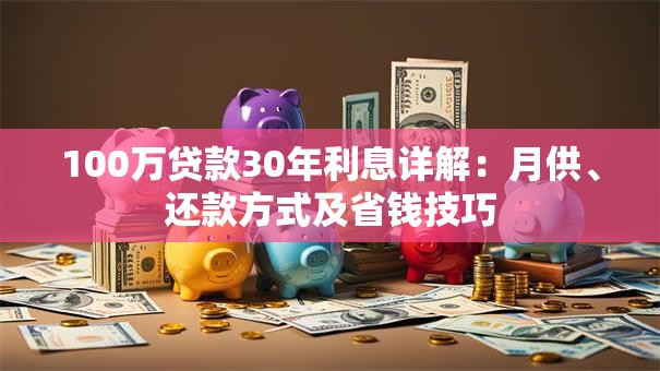 100万贷款30年利息详解：月供、还款方式及省钱技巧