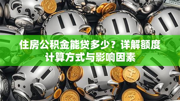 住房公积金能贷多少？详解额度计算方式与影响因素