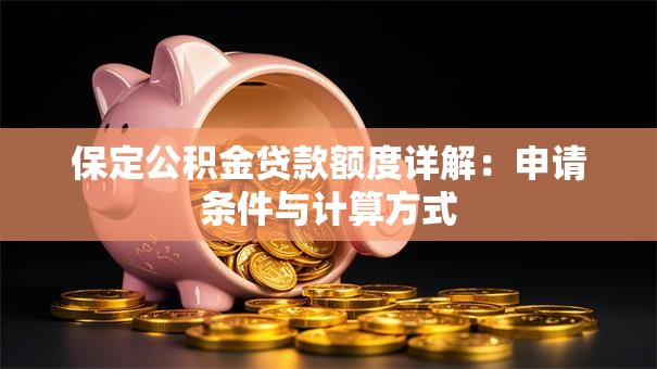 保定公积金贷款额度详解：申请条件与计算方式