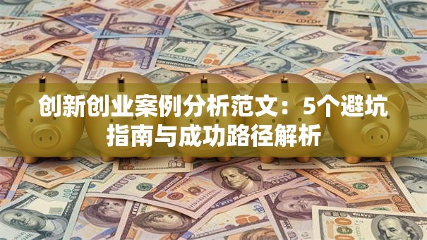 创新创业案例分析范文：5个避坑指南与成功路径解析