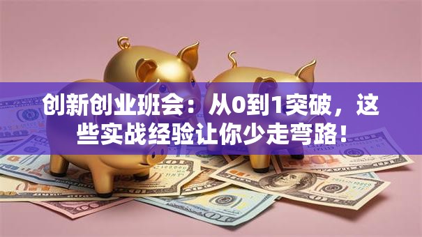 创新创业班会：从0到1突破，这些实战经验让你少走弯路！