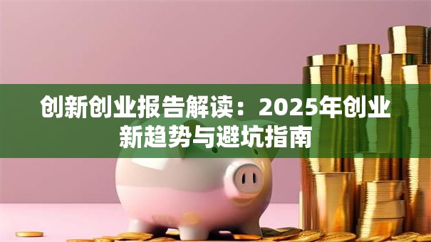 创新创业报告解读：2025年创业新趋势与避坑指南