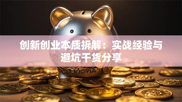 创新创业本质拆解:实战经验与避坑干货分享 创新创业本质拆解:实战经验与避坑干货分享