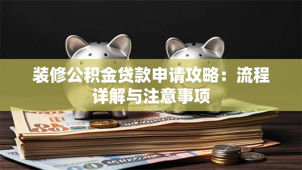装修公积金贷款申请攻略：流程详解与注意事项
