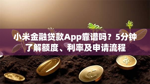 小米金融贷款App靠谱吗？5分钟了解额度、利率及申请流程