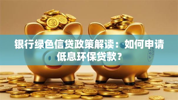 银行绿色信贷政策解读：如何申请低息环保贷款？