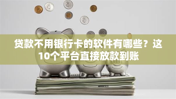 贷款不用银行卡的软件有哪些？这10个平台直接放款到账