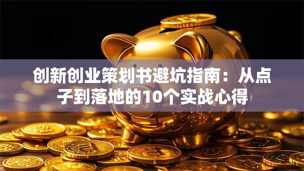 创新创业策划书避坑指南：从点子到落地的10个实战心得