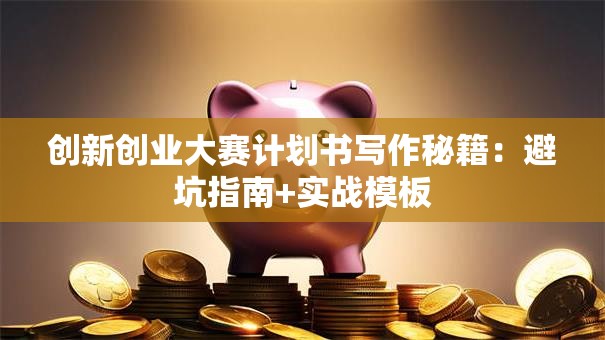 创新创业大赛计划书写作秘籍：避坑指南+实战模板