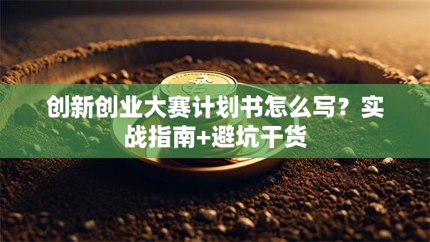 创新创业大赛计划书怎么写？实战指南+避坑干货