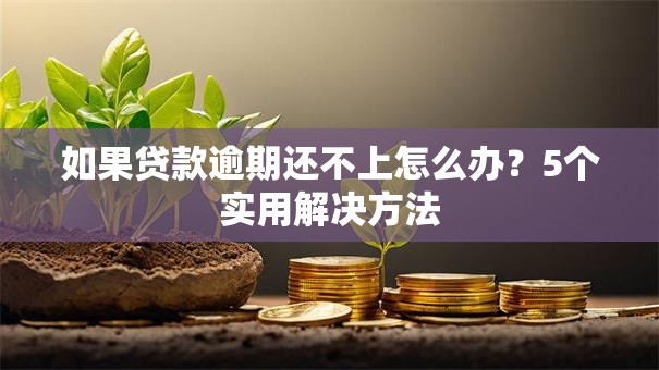如果贷款逾期还不上怎么办？5个实用解决方法